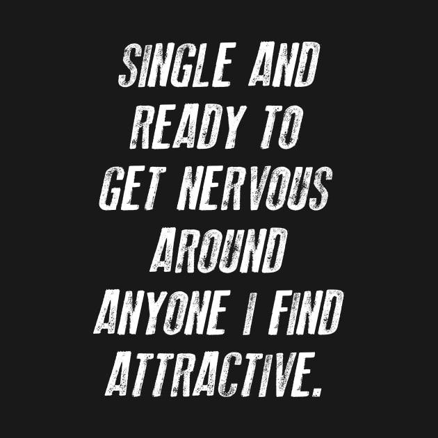 FUNNY - SINGLE AND READY TO GET NERVOUS AROUND ANYONE I FIND ATTRACTIVE Gift Sarcastic Shirt , Womens Shirt , Funny Humorous T-Shirt | Sarcastic Gifts by HayesHanna3bE2e