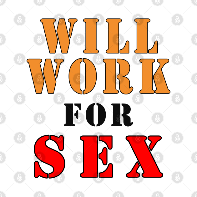 Will Work For Sex Will Work For Sex T Shirt Teepublic 9276