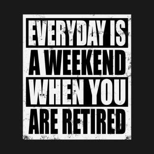 Everyday Is A Weekend When You Are Retired T-Shirt