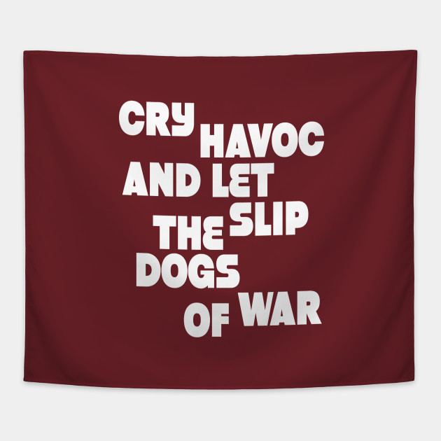 Cry havoc and let slip the dogs od war w Cry havoc and let slip the dogs od war w
