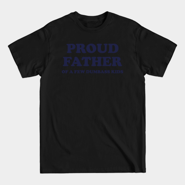 Discover Proud Father of a Few Dumbass Kids - Proud Father Of A Few Dumbass Kids - T-Shirt