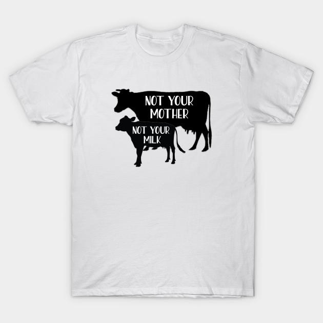 Not your mother, Not your milk - Vegan - T-Shirt | TeePublic