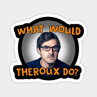 What would Theroux do?- Louis Theroux Magnet