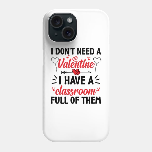 Funny Teacher Valentine Gifts, I Don't Need a Valentine I Have a Classroom Full of Them Phone Case by mcoshop