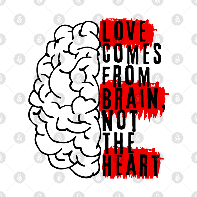 Love comes from brain, not the heart by Epic Shirt Store