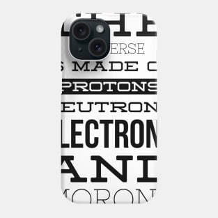 the universe is made of protons neutrons electrons and morons Phone Case