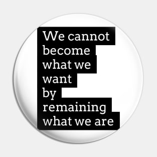 we cannot become what we want by remaining what we are Pin