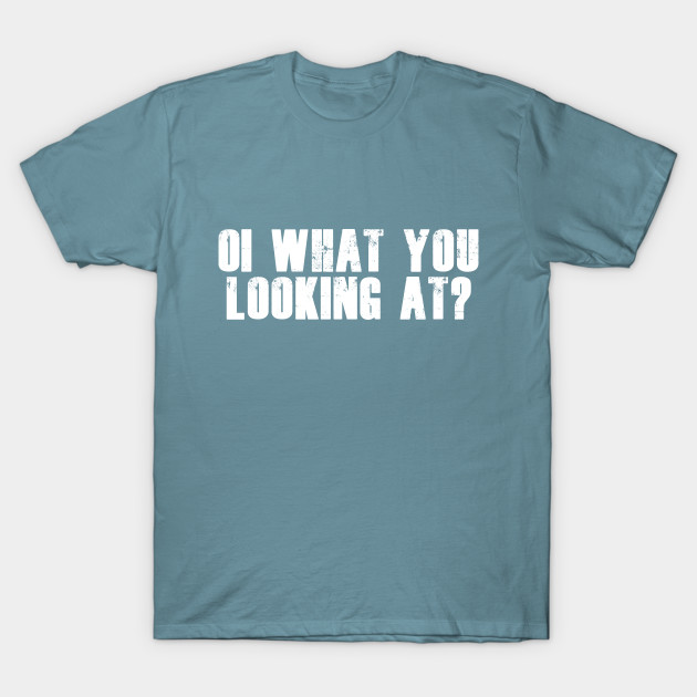 Discover Oi What You Looking At? - Funny Quote - T-Shirt