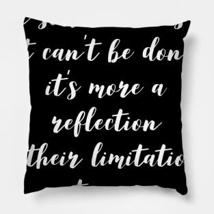 when someone tells you it can't be done it's more of a reflection of their limitations not yours Pillow