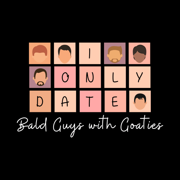 I Only Date Bald Guys with Goaties by blimpiedesigns