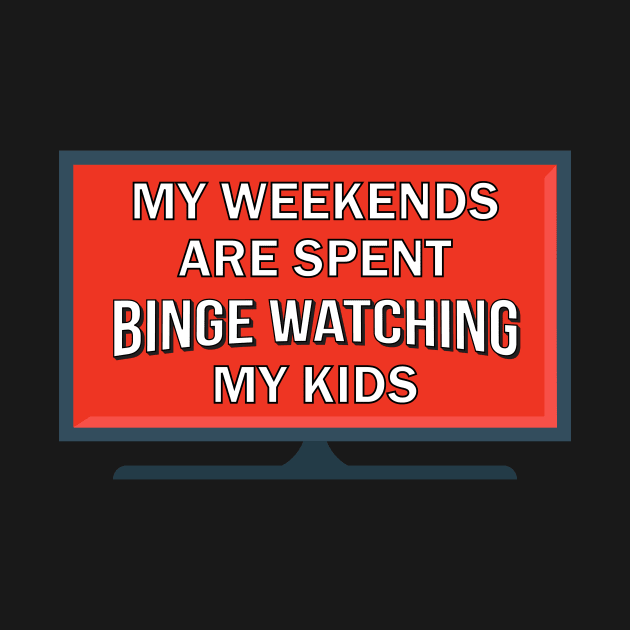 My Weekends Are Spent Binge Watching My Kids by Brobocop