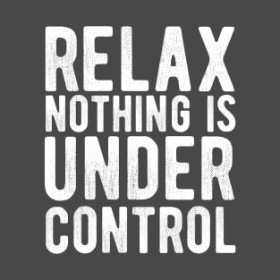 Relax nothing is under control T-Shirt