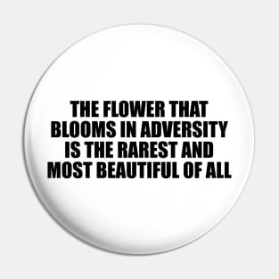 The flower that blooms in adversity is the rarest and most beautiful of all Pin