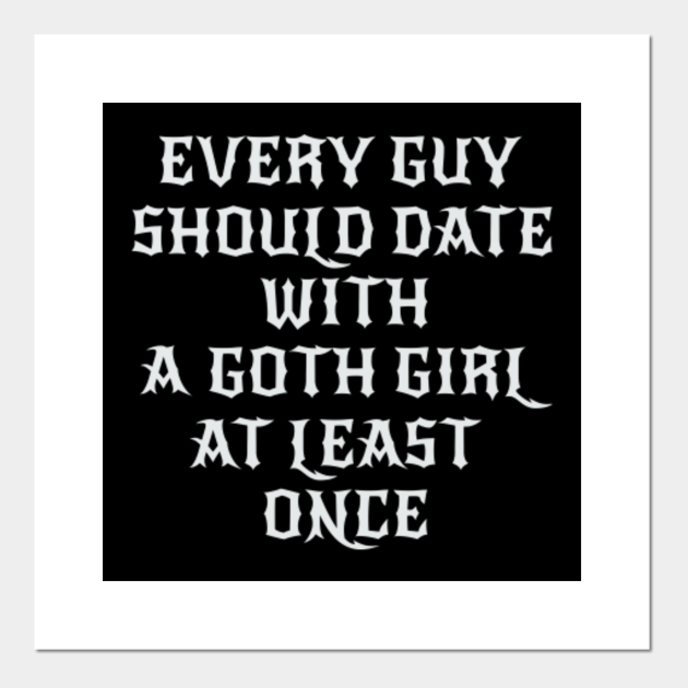 Gothic Quotes Every Guy Should Date With A Goth Girl At Least Once Goth Girl Emo Girl Poster Und Kunst Teepublic De