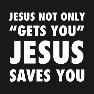 Jesus not only "Gets you" Jesus saves you, white text T-Shirt