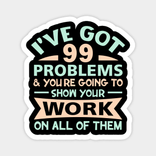 I Got 99 Problems Show Your Work on all of them Magnet