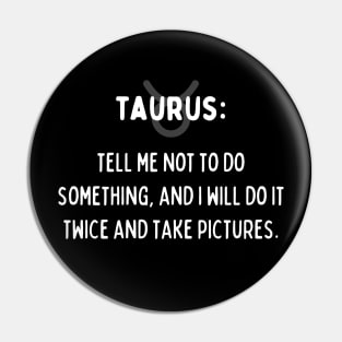 Taurus Zodiac signs quote - Tell me not to do something and I will do it twice and take pictures Pin