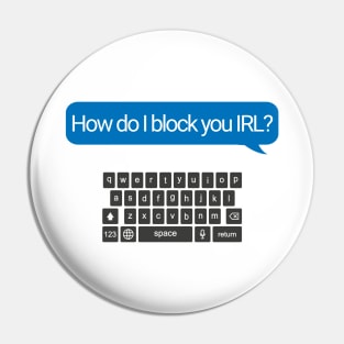 How Do I Block You IRL? Pin