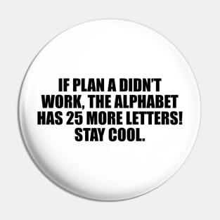 If plan A didn’t work, the alphabet has 25 more letters! Stay cool Pin