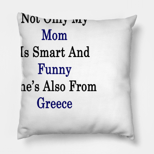 Not Only My Mom Is Smart And Funny She's Also From Greece Pillow