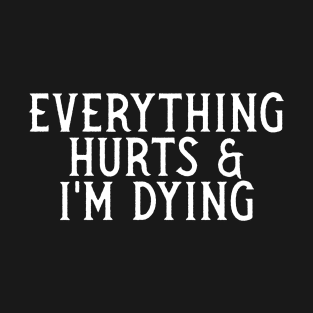 Everything Hurts And I'm Dying T-Shirt