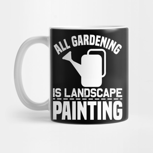 All Gardening Is Landscape Painting Garden Mug Teepublic