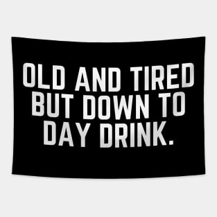 Old and Tired But Down to Day Drink - Day Drinking Humor Beer Wine Alcohol Drunk Quote Tapestry