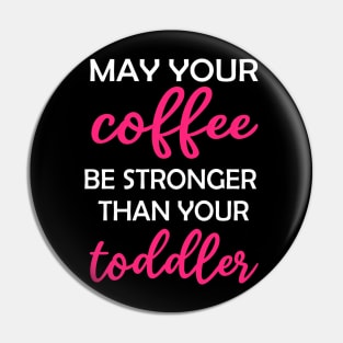 May your Coffee be Stronger than your toddler Design Pin