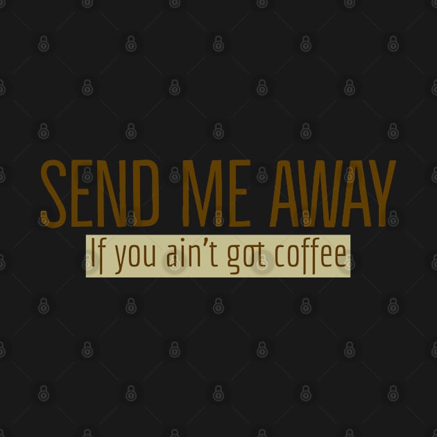 Send Me Away If You Ain't Got Coffee by Imaginate