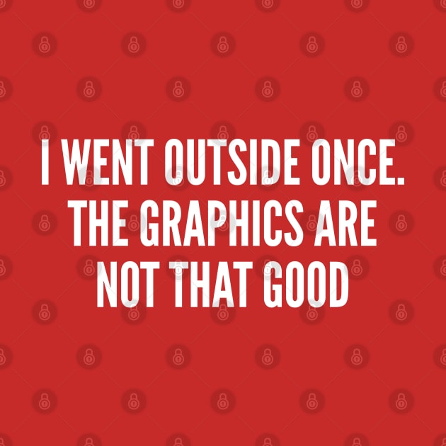 Gaming Joke - I Went Outside Once - The Graphics Are Not That Good - Funny Joke Statement Humor Slogan by sillyslogans