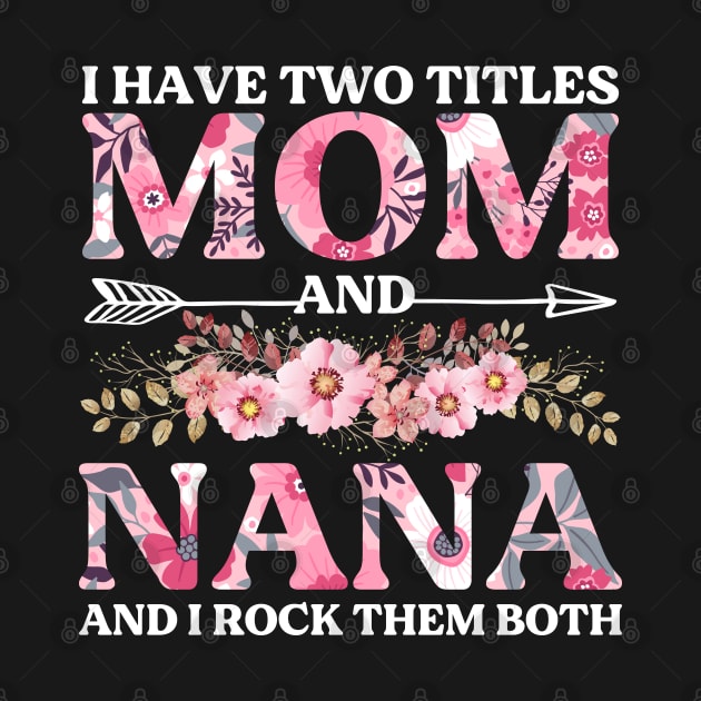 I Have Two Titles Mom And Nana Flowers Floral Mother's Day by DragonTees