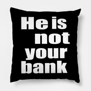 He Is Not Your Bank Pillow