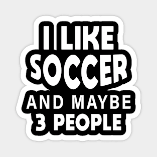 I Like Soccer And Maybe 3 People Magnet