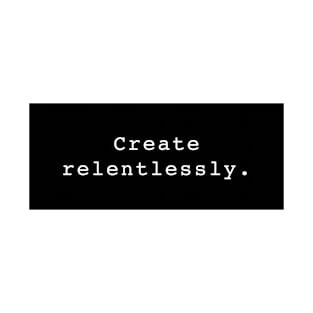 Create Relentlessly. T-Shirt