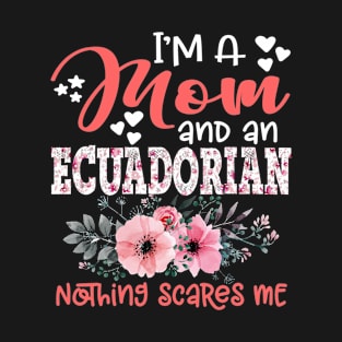 I'm Mom and Ecuadorian Nothing Scares Me Floral Ecuador Mother Gift T-Shirt