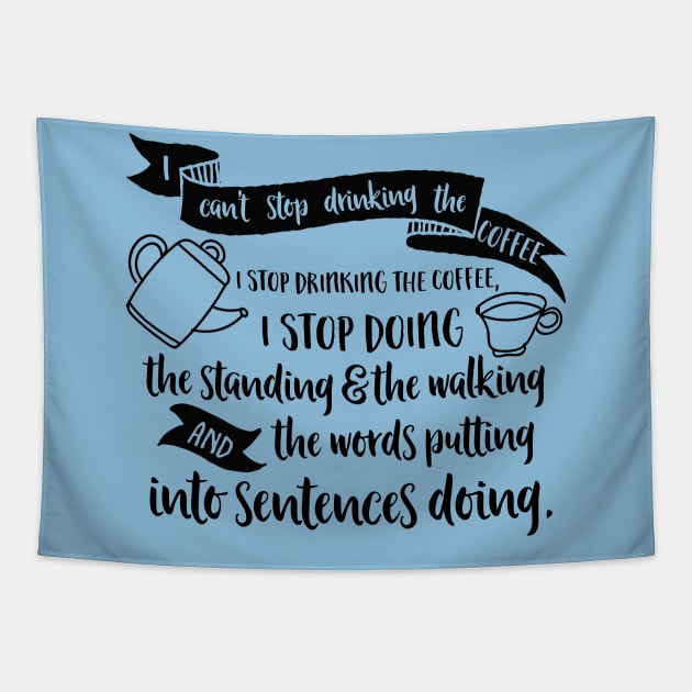 I can't stop drinking the coffee. I stop drinking the coffee, I stop doing the standing and the walking and the words putting into sentences doing. Tapestry by Stars Hollow Mercantile