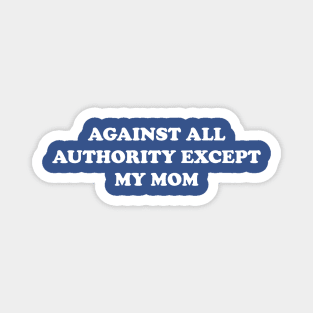 Against All Authority Except My Mom Magnet