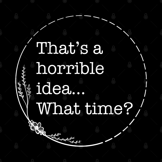 That’s A Horrible Idea… What time? - Quotes collection by Boopyra