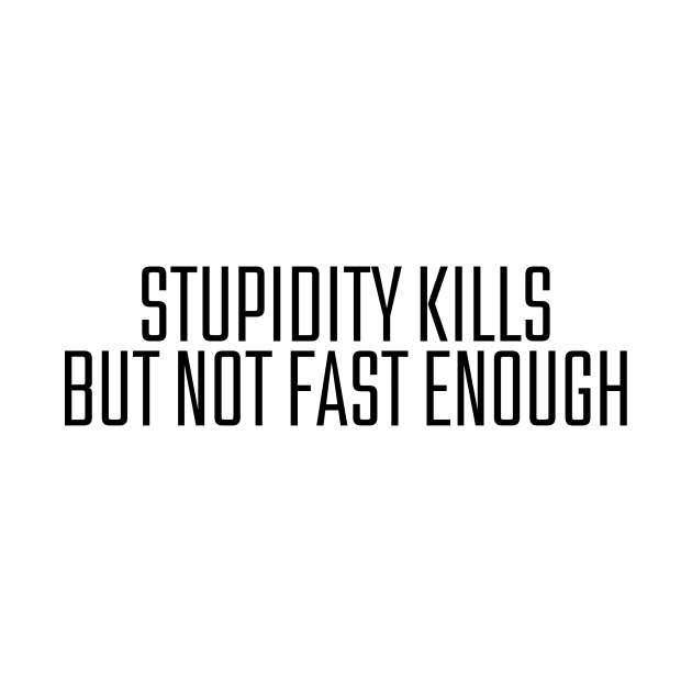 Stupidity Kills But Not Fast Enough by darafenara