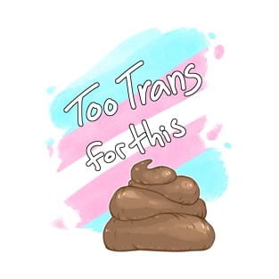 Too Trans for this Sh*t T-Shirt