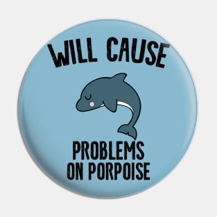 Will Cause Problems On Porpoise Pin