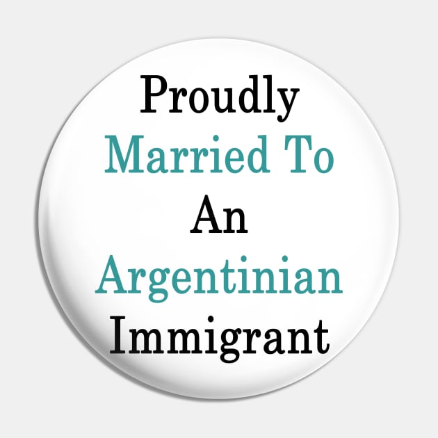 Proudly Married To An Argentinian Immigrant Pin by supernova23