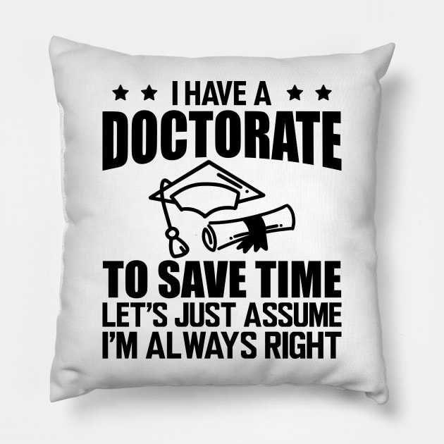 Doctorate - I have doctorate to save time let's just assume I'm always right Pillow by KC Happy Shop