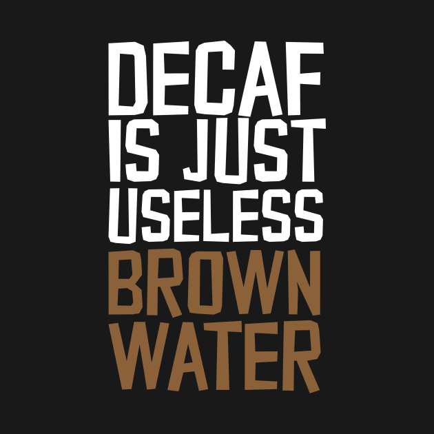 Decaf Is Just Useless Brown Water by thingsandthings