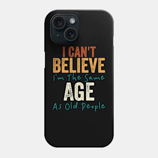 I Can't Believe I'm The Same Age As Old People Phone Case