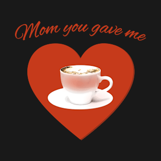 Mom You Gave Me - Mother’s Day T-Shirt