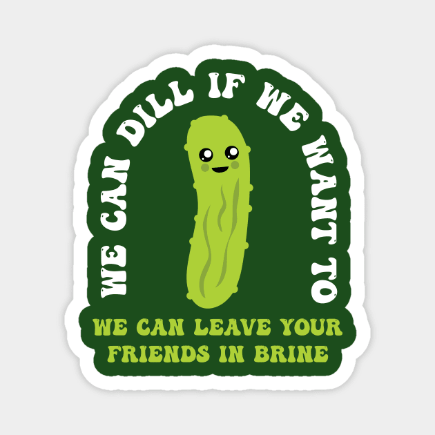 Funny Pickle We Can Dill We Can Leave Your Friends In Brine Magnet by PodDesignShop