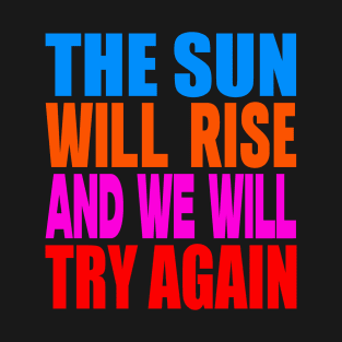 The sun will rise and we will try again T-Shirt