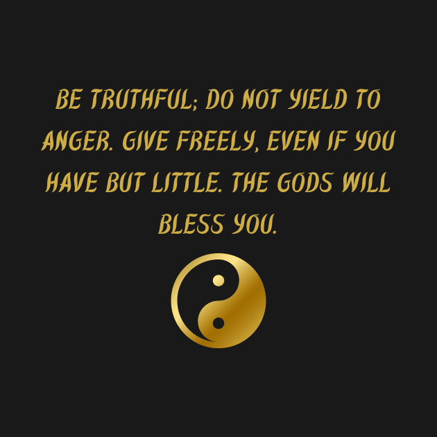 Be Truthful; Do Not Yield To Anger. Give Freely, Even If You Have But Little. The Gods Will Bless You. by BuddhaWay