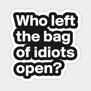 Who Left the Bag Of Idiots Open? funny Magnet